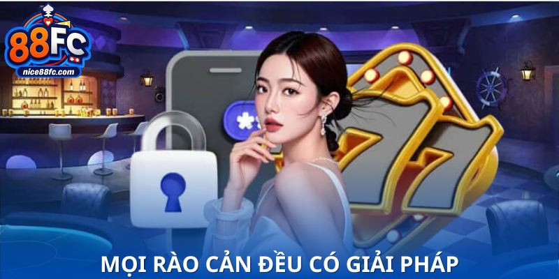 Mọi rào cản đều có giải pháp nhanh chóng